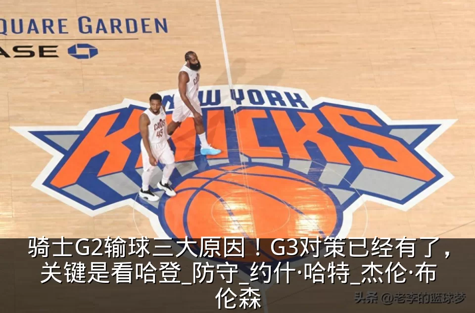 骑士G2输球三大原因!G3对策已经有了,关键是看哈登_防守_约什·哈特_杰伦·布伦森